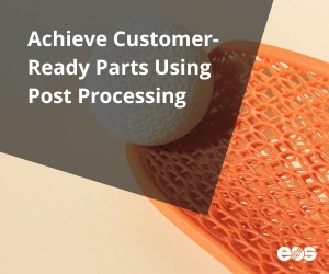 Achieve Customer-Ready Parts Using Post Processing