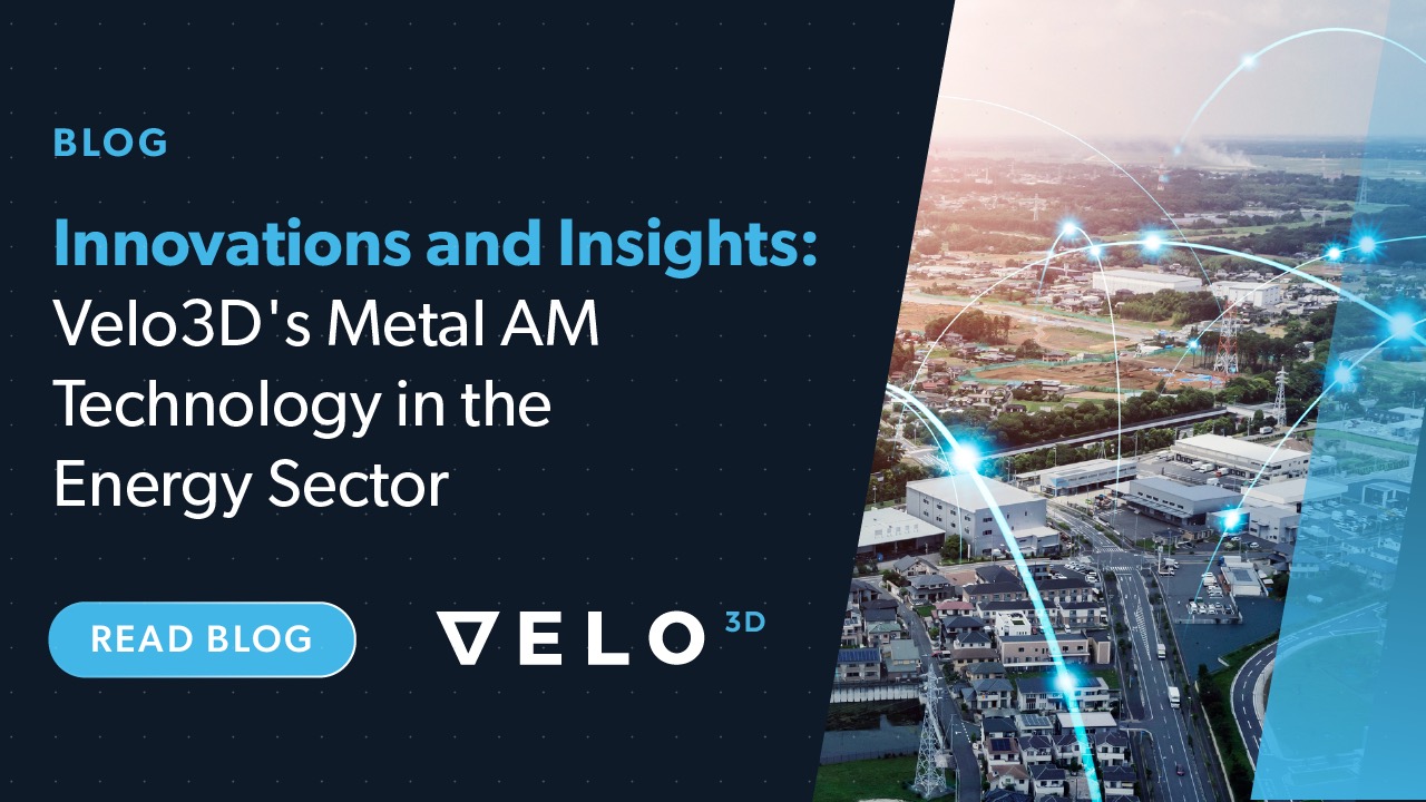 Innovations and Insights: Velo3D’s Metal AM Technology in the Energy Sector